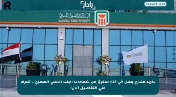 عائد متدرج يصل إلى 27% سنويًا من شهادات البنك الأهلي المصري.. تعرف على التفاصيل الآن!